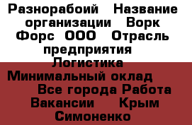 Разнорабоий › Название организации ­ Ворк Форс, ООО › Отрасль предприятия ­ Логистика › Минимальный оклад ­ 30 000 - Все города Работа » Вакансии   . Крым,Симоненко